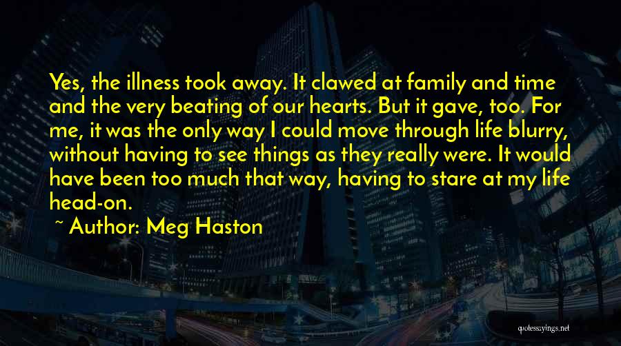 Meg Haston Quotes: Yes, The Illness Took Away. It Clawed At Family And Time And The Very Beating Of Our Hearts. But It