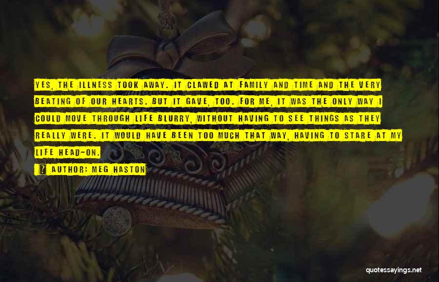 Meg Haston Quotes: Yes, The Illness Took Away. It Clawed At Family And Time And The Very Beating Of Our Hearts. But It