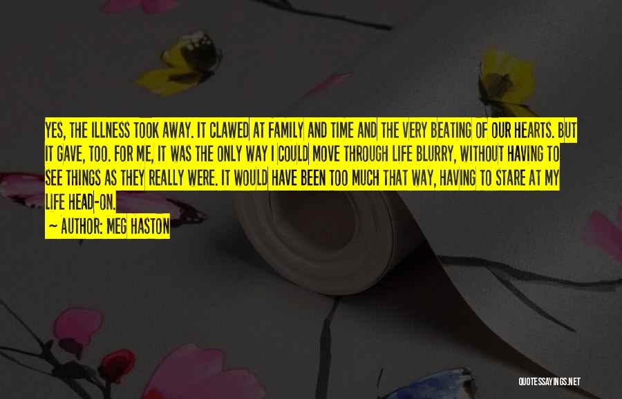 Meg Haston Quotes: Yes, The Illness Took Away. It Clawed At Family And Time And The Very Beating Of Our Hearts. But It