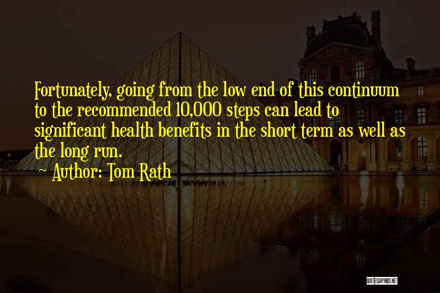 Tom Rath Quotes: Fortunately, Going From The Low End Of This Continuum To The Recommended 10,000 Steps Can Lead To Significant Health Benefits