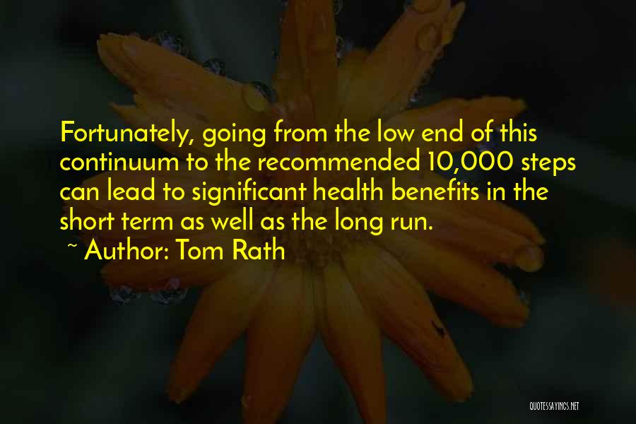 Tom Rath Quotes: Fortunately, Going From The Low End Of This Continuum To The Recommended 10,000 Steps Can Lead To Significant Health Benefits