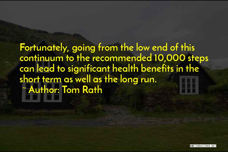 Tom Rath Quotes: Fortunately, Going From The Low End Of This Continuum To The Recommended 10,000 Steps Can Lead To Significant Health Benefits