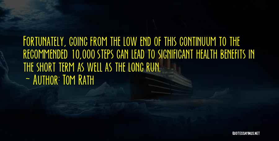 Tom Rath Quotes: Fortunately, Going From The Low End Of This Continuum To The Recommended 10,000 Steps Can Lead To Significant Health Benefits