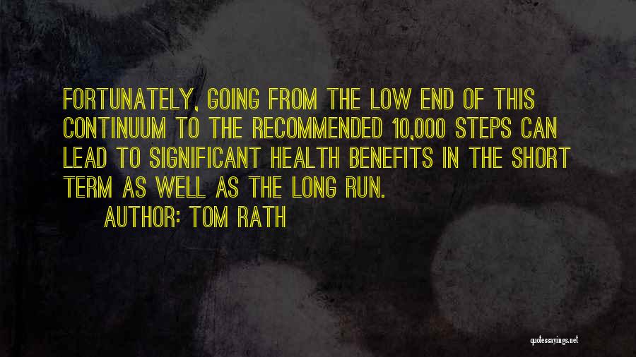 Tom Rath Quotes: Fortunately, Going From The Low End Of This Continuum To The Recommended 10,000 Steps Can Lead To Significant Health Benefits