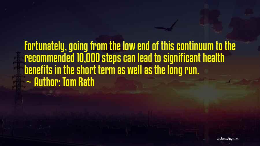 Tom Rath Quotes: Fortunately, Going From The Low End Of This Continuum To The Recommended 10,000 Steps Can Lead To Significant Health Benefits