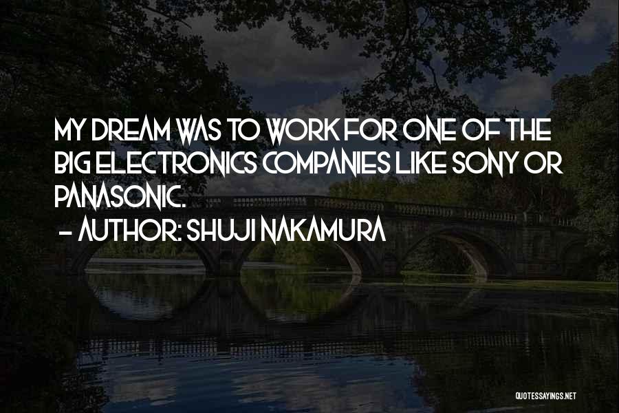 Shuji Nakamura Quotes: My Dream Was To Work For One Of The Big Electronics Companies Like Sony Or Panasonic.