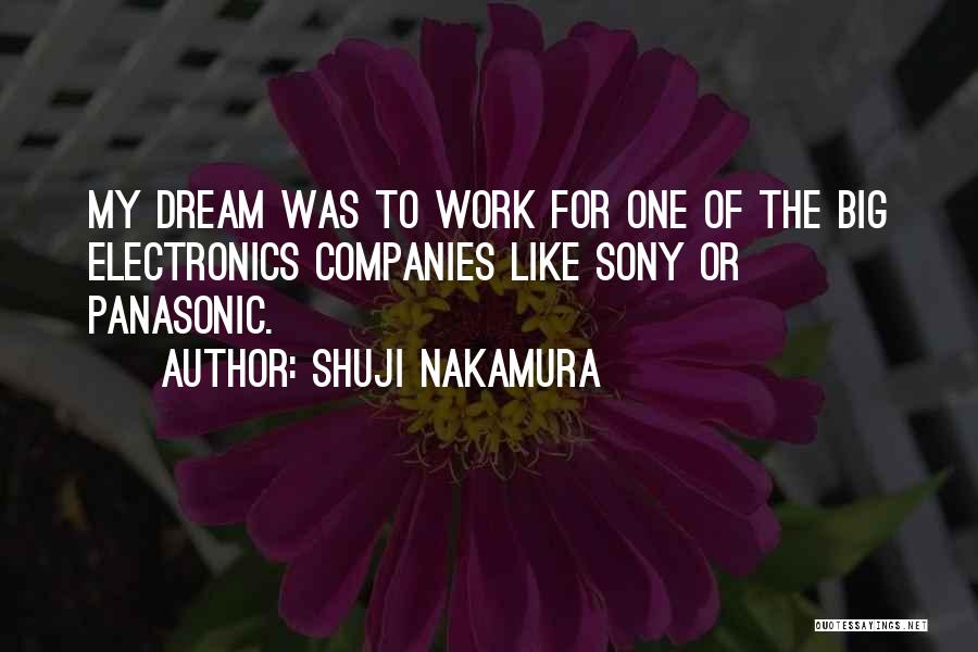 Shuji Nakamura Quotes: My Dream Was To Work For One Of The Big Electronics Companies Like Sony Or Panasonic.