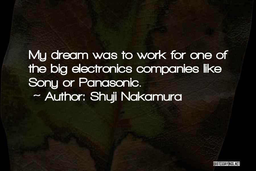 Shuji Nakamura Quotes: My Dream Was To Work For One Of The Big Electronics Companies Like Sony Or Panasonic.