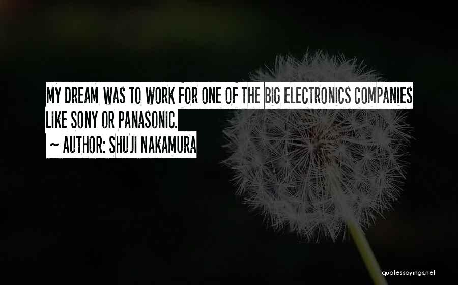Shuji Nakamura Quotes: My Dream Was To Work For One Of The Big Electronics Companies Like Sony Or Panasonic.