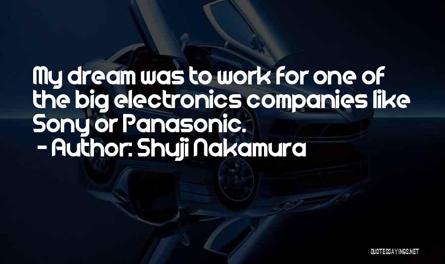 Shuji Nakamura Quotes: My Dream Was To Work For One Of The Big Electronics Companies Like Sony Or Panasonic.