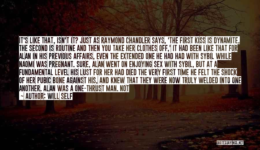 Will Self Quotes: It's Like That, Isn't It? Just As Raymond Chandler Says, 'the First Kiss Is Dynamite, The Second Is Routine And