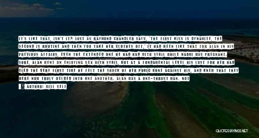 Will Self Quotes: It's Like That, Isn't It? Just As Raymond Chandler Says, 'the First Kiss Is Dynamite, The Second Is Routine And