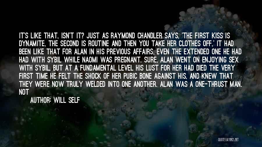 Will Self Quotes: It's Like That, Isn't It? Just As Raymond Chandler Says, 'the First Kiss Is Dynamite, The Second Is Routine And