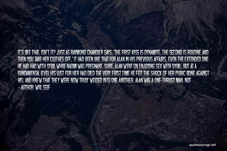 Will Self Quotes: It's Like That, Isn't It? Just As Raymond Chandler Says, 'the First Kiss Is Dynamite, The Second Is Routine And