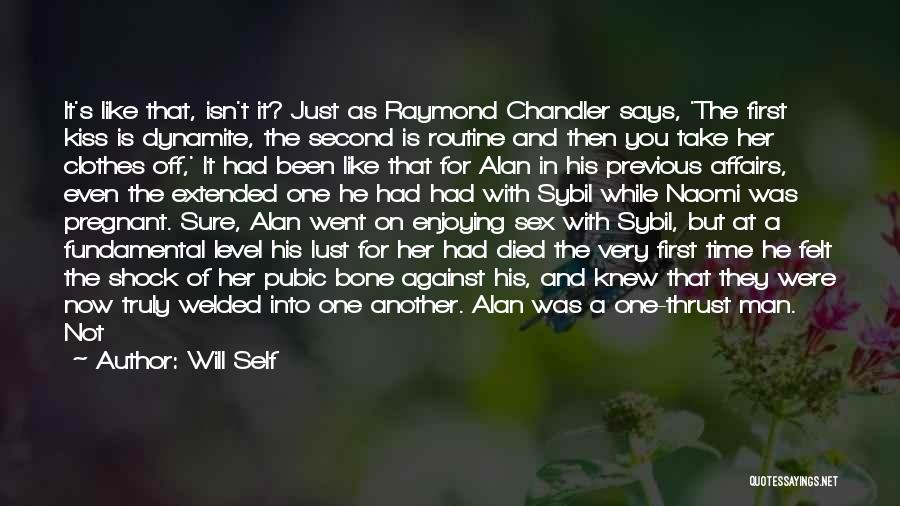Will Self Quotes: It's Like That, Isn't It? Just As Raymond Chandler Says, 'the First Kiss Is Dynamite, The Second Is Routine And