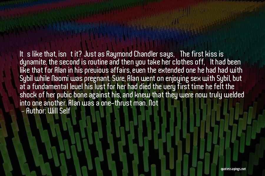 Will Self Quotes: It's Like That, Isn't It? Just As Raymond Chandler Says, 'the First Kiss Is Dynamite, The Second Is Routine And