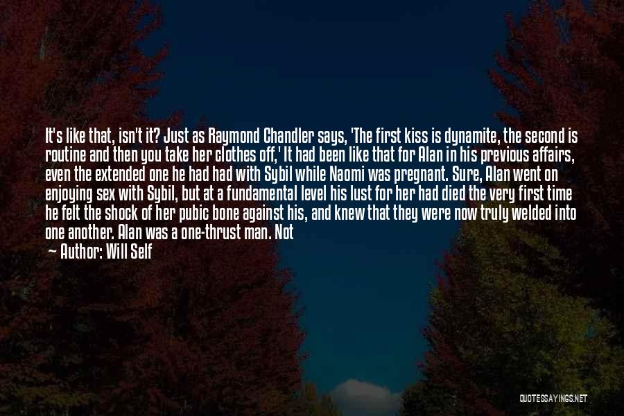 Will Self Quotes: It's Like That, Isn't It? Just As Raymond Chandler Says, 'the First Kiss Is Dynamite, The Second Is Routine And