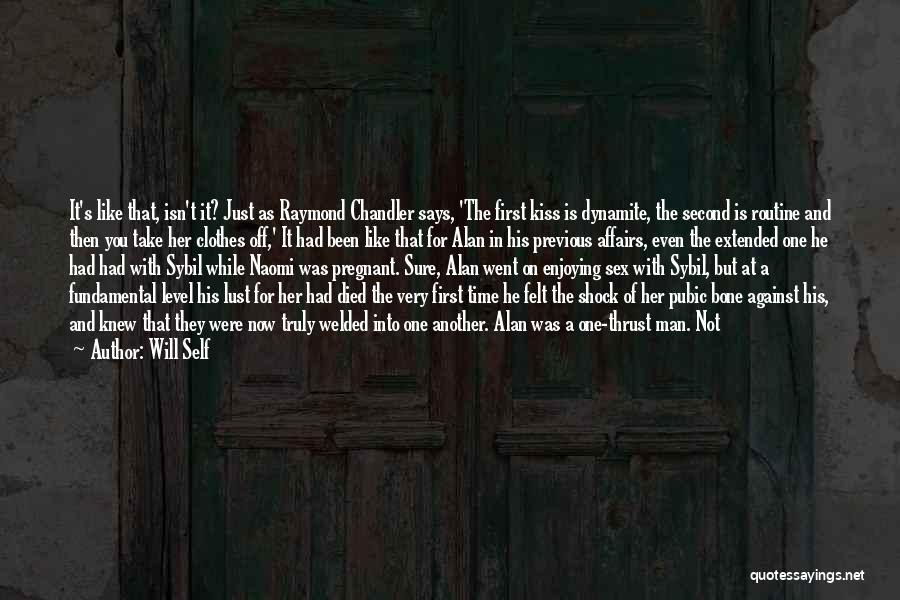 Will Self Quotes: It's Like That, Isn't It? Just As Raymond Chandler Says, 'the First Kiss Is Dynamite, The Second Is Routine And