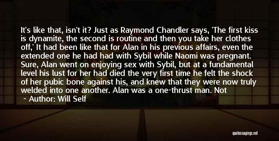 Will Self Quotes: It's Like That, Isn't It? Just As Raymond Chandler Says, 'the First Kiss Is Dynamite, The Second Is Routine And