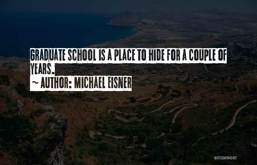 Michael Eisner Quotes: Graduate School Is A Place To Hide For A Couple Of Years.