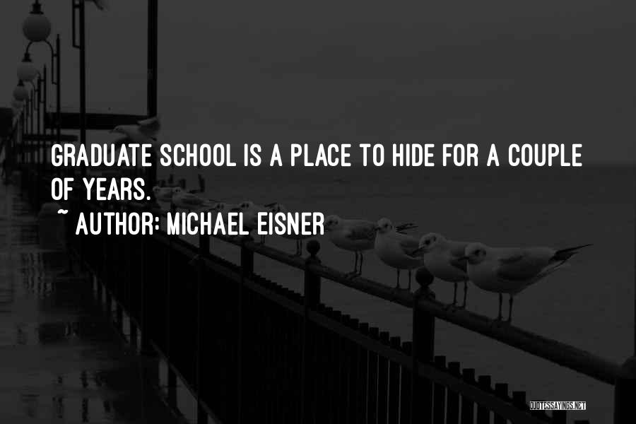 Michael Eisner Quotes: Graduate School Is A Place To Hide For A Couple Of Years.