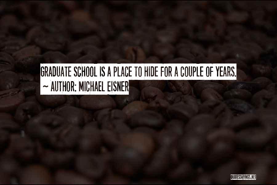 Michael Eisner Quotes: Graduate School Is A Place To Hide For A Couple Of Years.