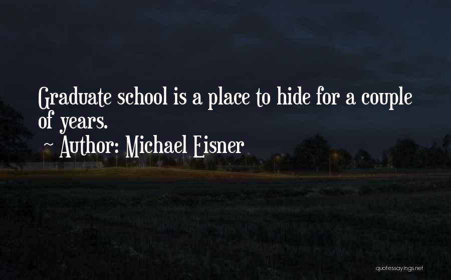 Michael Eisner Quotes: Graduate School Is A Place To Hide For A Couple Of Years.