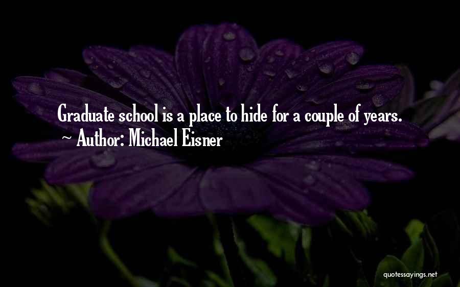 Michael Eisner Quotes: Graduate School Is A Place To Hide For A Couple Of Years.