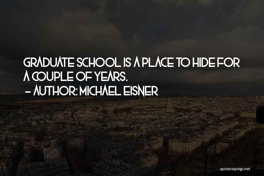 Michael Eisner Quotes: Graduate School Is A Place To Hide For A Couple Of Years.