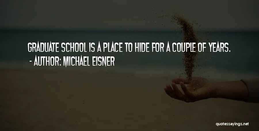 Michael Eisner Quotes: Graduate School Is A Place To Hide For A Couple Of Years.