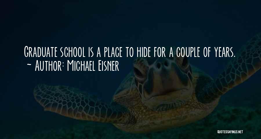 Michael Eisner Quotes: Graduate School Is A Place To Hide For A Couple Of Years.