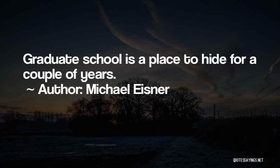 Michael Eisner Quotes: Graduate School Is A Place To Hide For A Couple Of Years.