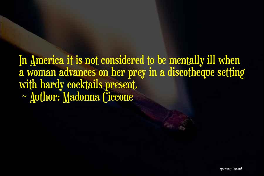 Madonna Ciccone Quotes: In America It Is Not Considered To Be Mentally Ill When A Woman Advances On Her Prey In A Discotheque