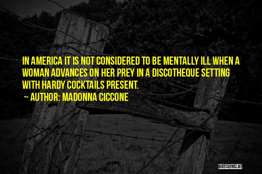Madonna Ciccone Quotes: In America It Is Not Considered To Be Mentally Ill When A Woman Advances On Her Prey In A Discotheque