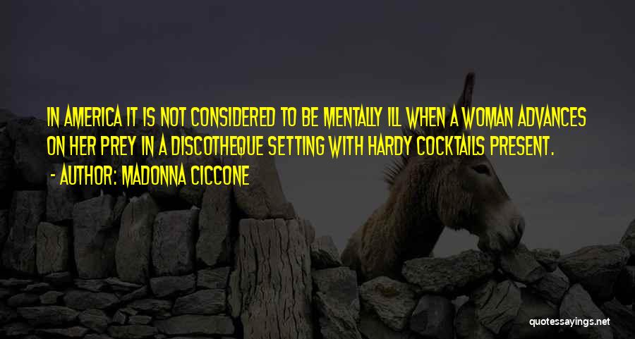 Madonna Ciccone Quotes: In America It Is Not Considered To Be Mentally Ill When A Woman Advances On Her Prey In A Discotheque