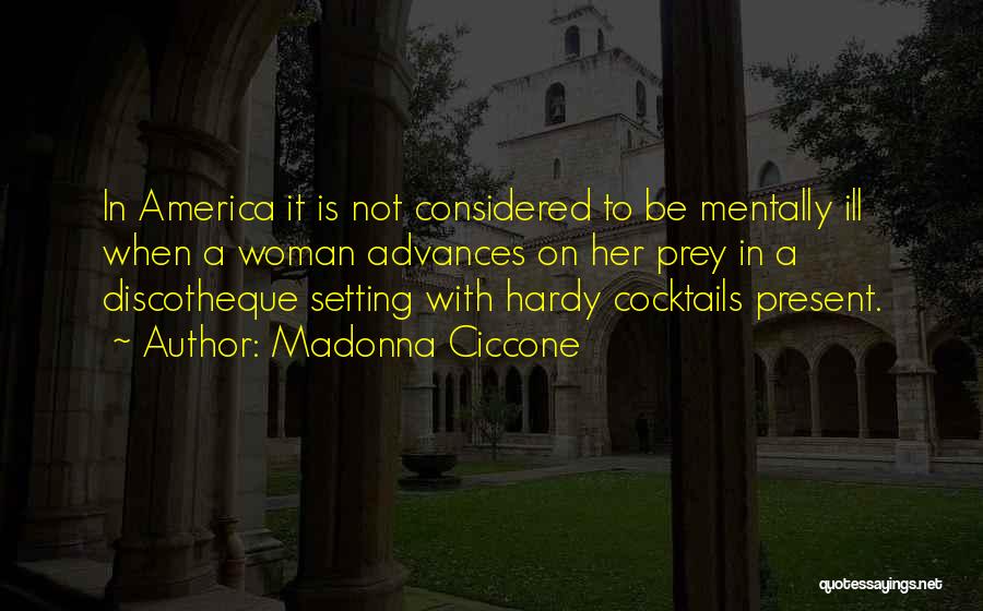 Madonna Ciccone Quotes: In America It Is Not Considered To Be Mentally Ill When A Woman Advances On Her Prey In A Discotheque