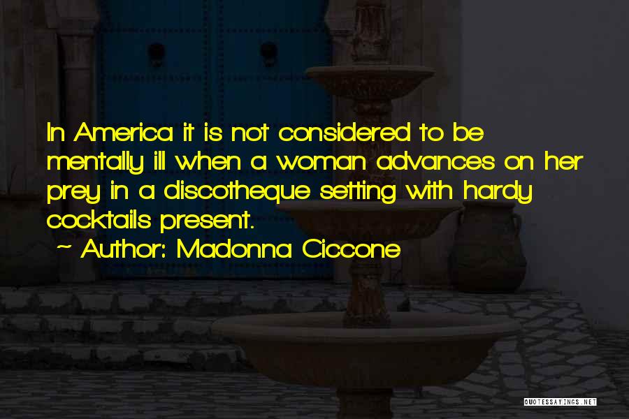 Madonna Ciccone Quotes: In America It Is Not Considered To Be Mentally Ill When A Woman Advances On Her Prey In A Discotheque