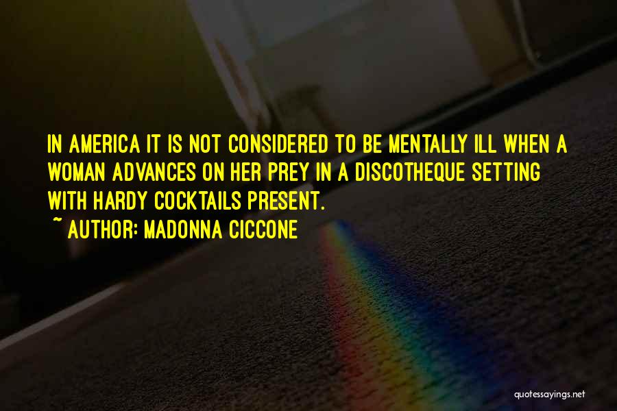Madonna Ciccone Quotes: In America It Is Not Considered To Be Mentally Ill When A Woman Advances On Her Prey In A Discotheque