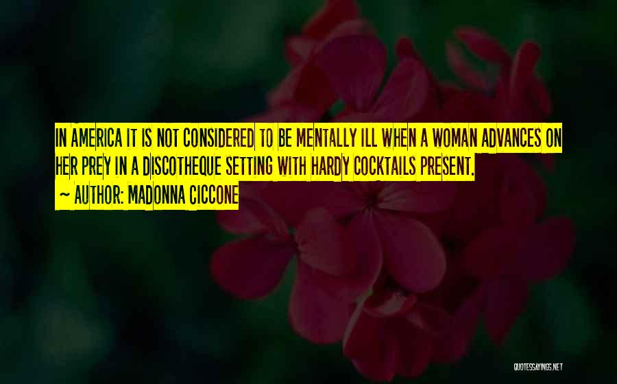 Madonna Ciccone Quotes: In America It Is Not Considered To Be Mentally Ill When A Woman Advances On Her Prey In A Discotheque