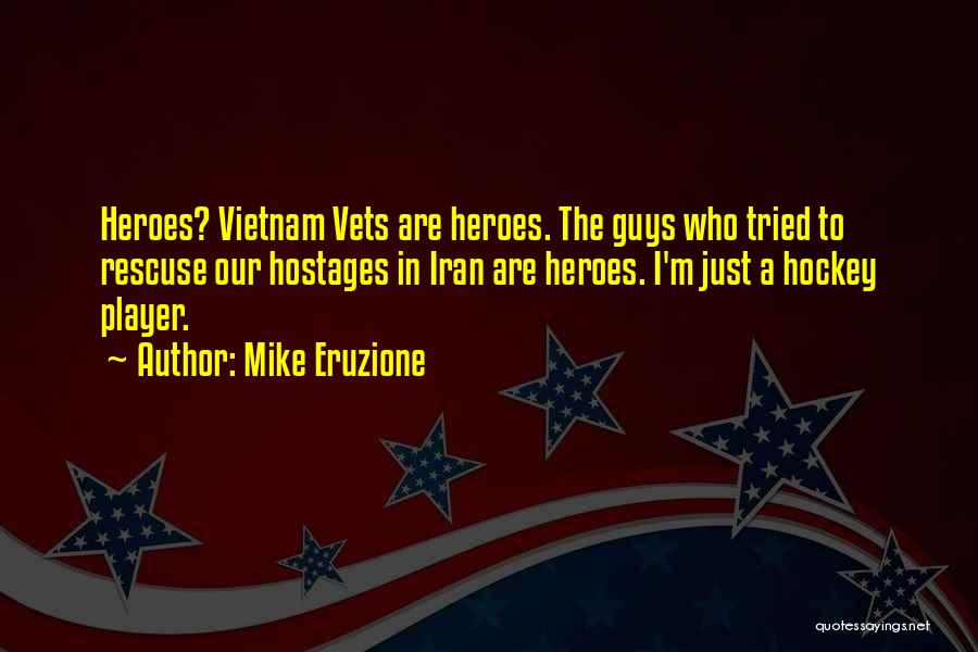 Mike Eruzione Quotes: Heroes? Vietnam Vets Are Heroes. The Guys Who Tried To Rescuse Our Hostages In Iran Are Heroes. I'm Just A