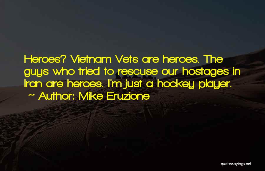 Mike Eruzione Quotes: Heroes? Vietnam Vets Are Heroes. The Guys Who Tried To Rescuse Our Hostages In Iran Are Heroes. I'm Just A