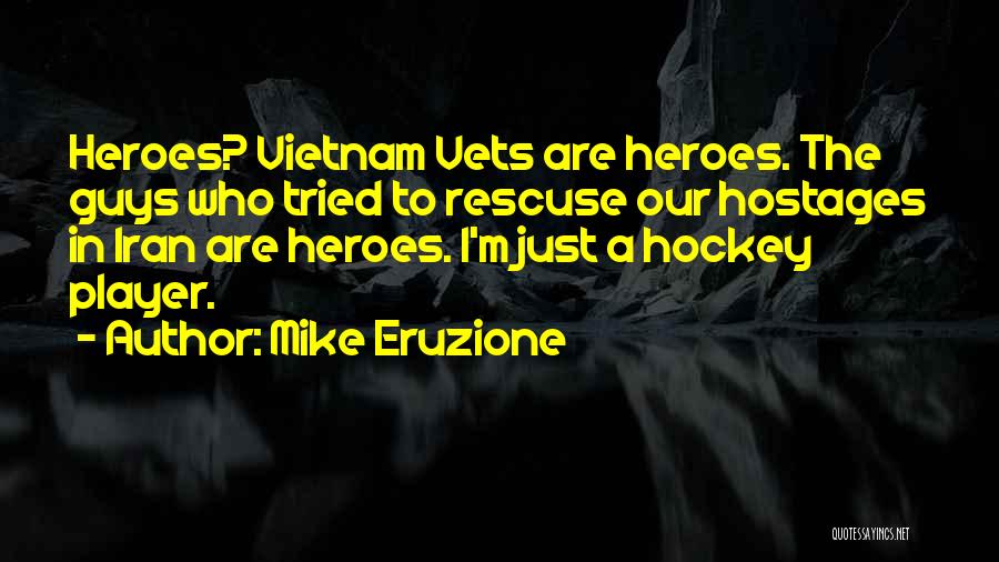 Mike Eruzione Quotes: Heroes? Vietnam Vets Are Heroes. The Guys Who Tried To Rescuse Our Hostages In Iran Are Heroes. I'm Just A