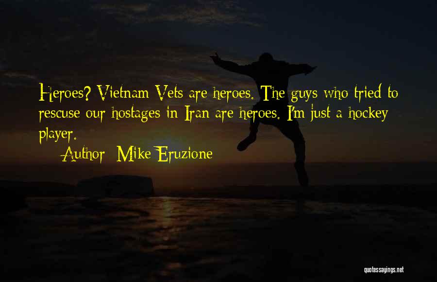 Mike Eruzione Quotes: Heroes? Vietnam Vets Are Heroes. The Guys Who Tried To Rescuse Our Hostages In Iran Are Heroes. I'm Just A