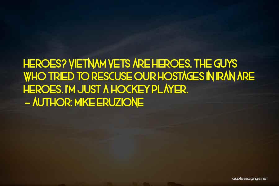 Mike Eruzione Quotes: Heroes? Vietnam Vets Are Heroes. The Guys Who Tried To Rescuse Our Hostages In Iran Are Heroes. I'm Just A