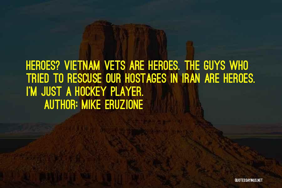 Mike Eruzione Quotes: Heroes? Vietnam Vets Are Heroes. The Guys Who Tried To Rescuse Our Hostages In Iran Are Heroes. I'm Just A