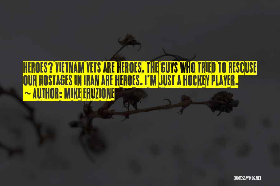 Mike Eruzione Quotes: Heroes? Vietnam Vets Are Heroes. The Guys Who Tried To Rescuse Our Hostages In Iran Are Heroes. I'm Just A