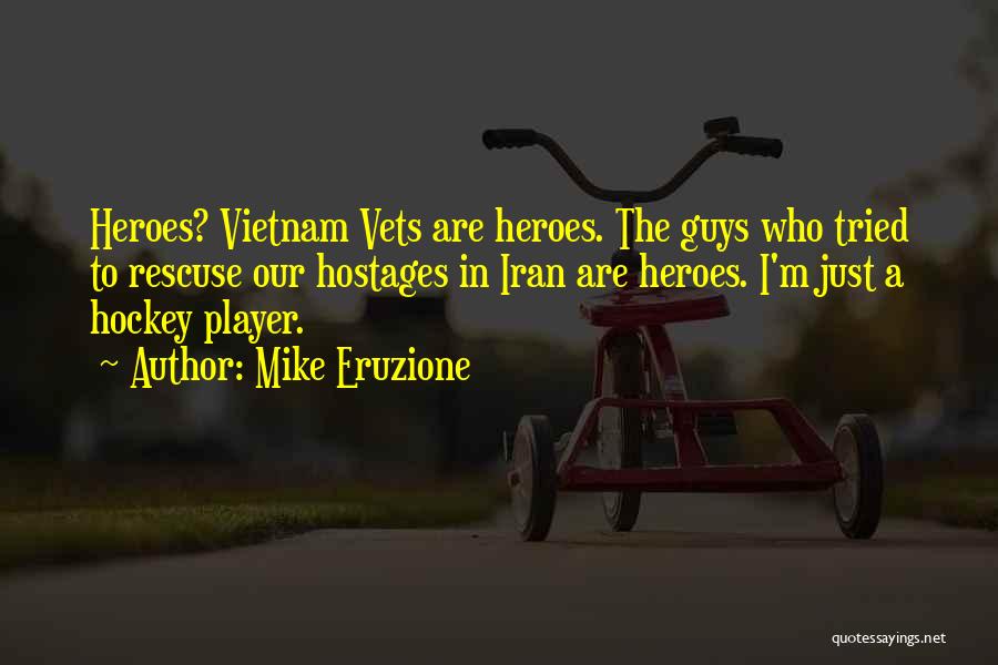 Mike Eruzione Quotes: Heroes? Vietnam Vets Are Heroes. The Guys Who Tried To Rescuse Our Hostages In Iran Are Heroes. I'm Just A