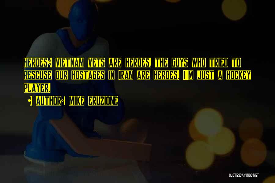 Mike Eruzione Quotes: Heroes? Vietnam Vets Are Heroes. The Guys Who Tried To Rescuse Our Hostages In Iran Are Heroes. I'm Just A