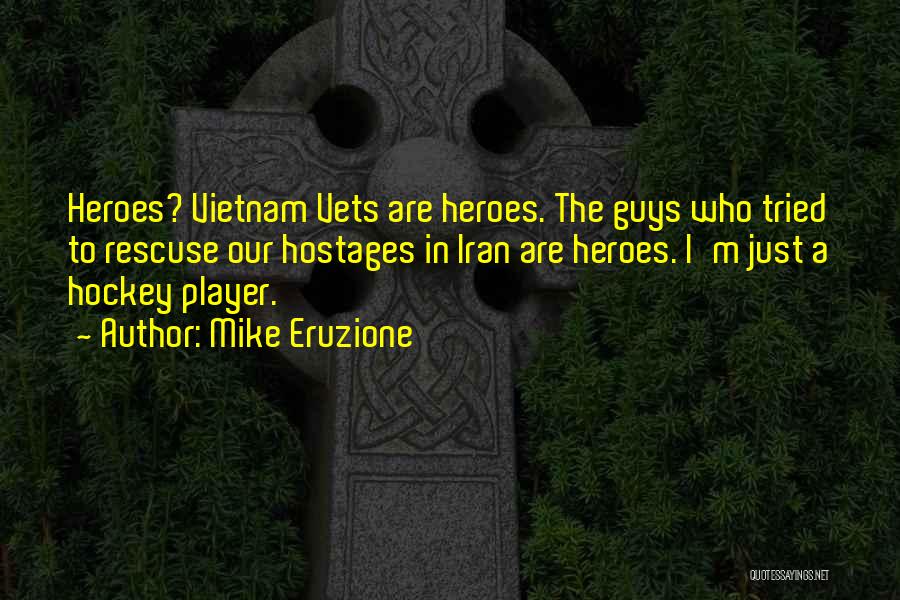 Mike Eruzione Quotes: Heroes? Vietnam Vets Are Heroes. The Guys Who Tried To Rescuse Our Hostages In Iran Are Heroes. I'm Just A