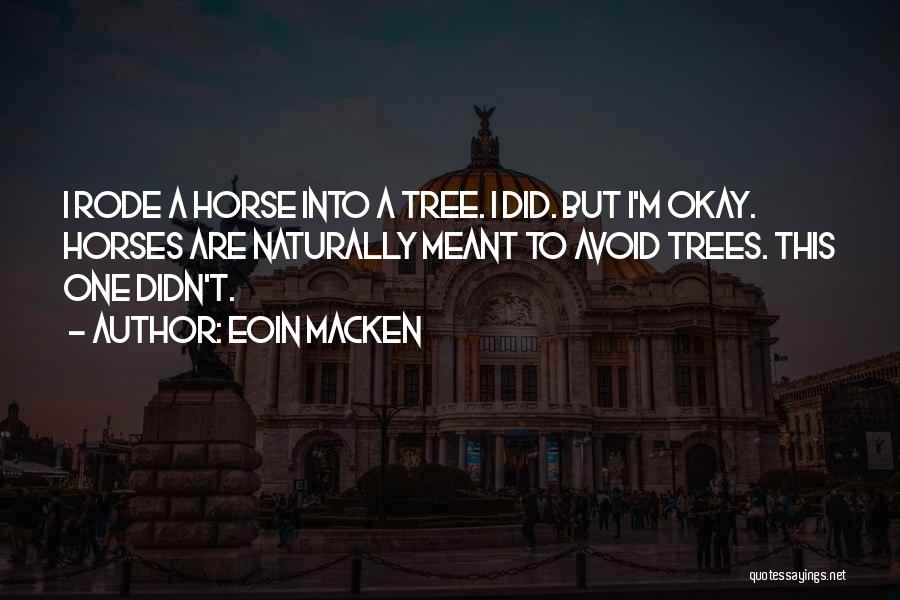 Eoin Macken Quotes: I Rode A Horse Into A Tree. I Did. But I'm Okay. Horses Are Naturally Meant To Avoid Trees. This